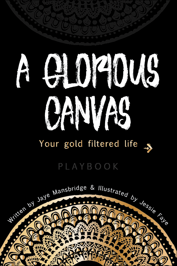 A Glorious Canvas - Your gold filtered life - Playbook - written by Jaye Mansbridge